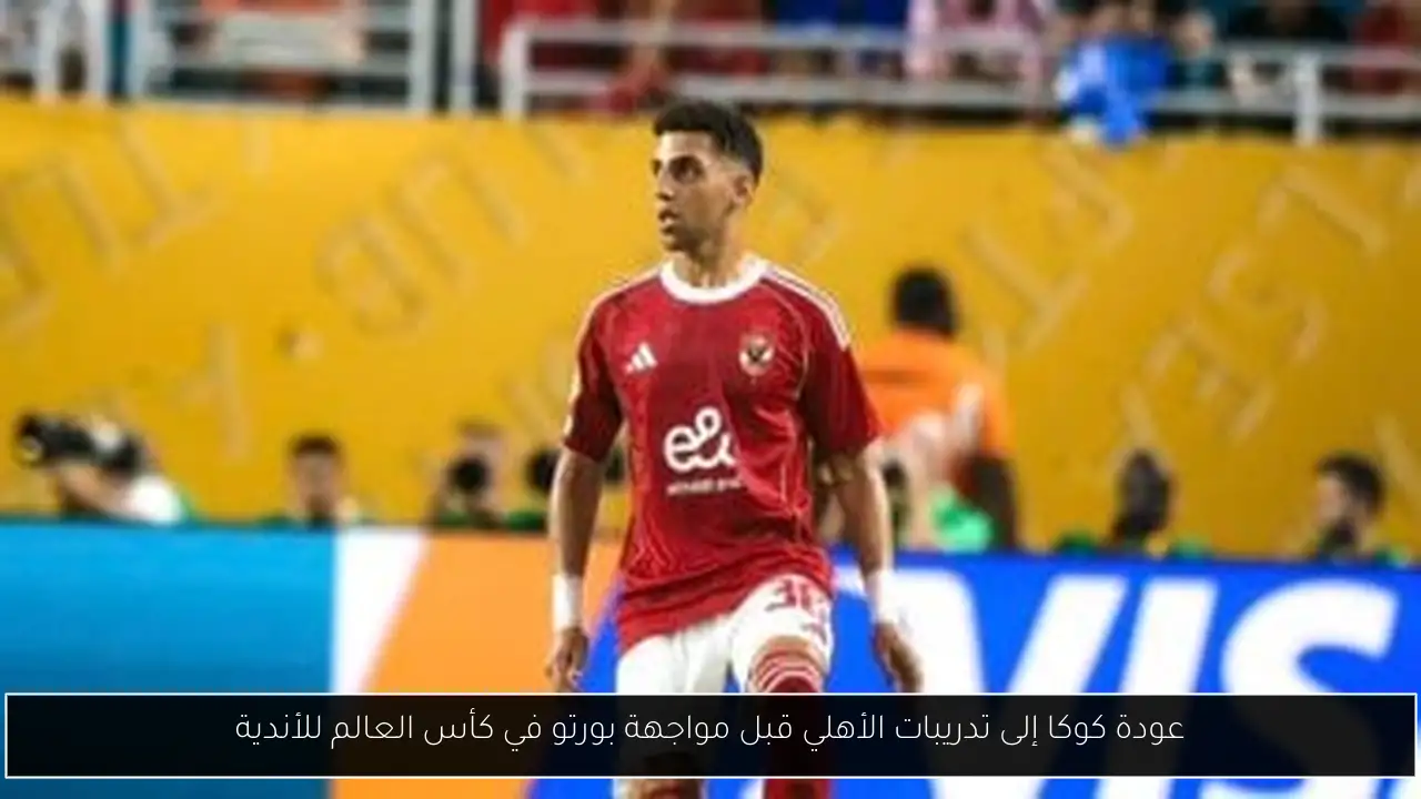 عودة كوكا إلى تدريبات الأهلي قبل مواجهة بورتو في كأس العالم للأندية