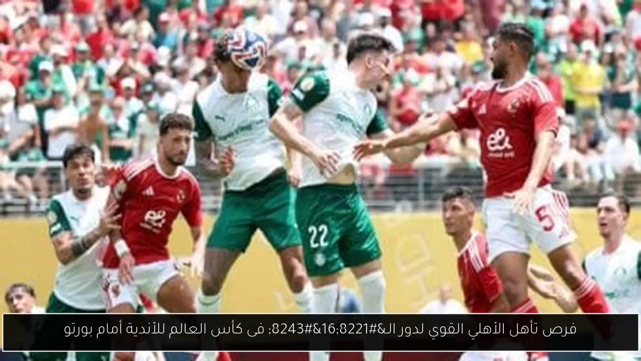 فرص تأهل الأهلي القوي لدور الـ”16″ فى كأس العالم للأندية أمام بورتو