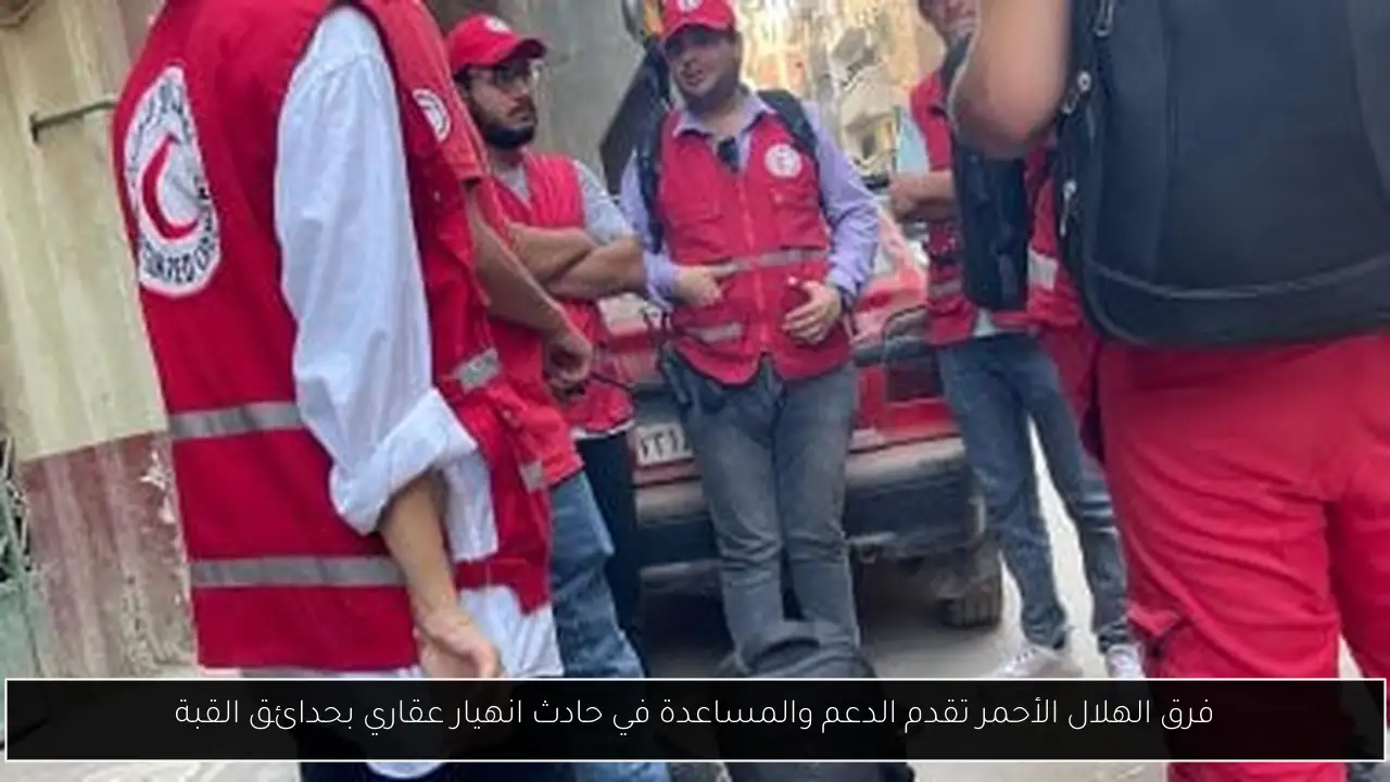 فرق الهلال الأحمر تقدم الدعم والمساعدة في حادث انهيار عقاري بحدائق القبة
