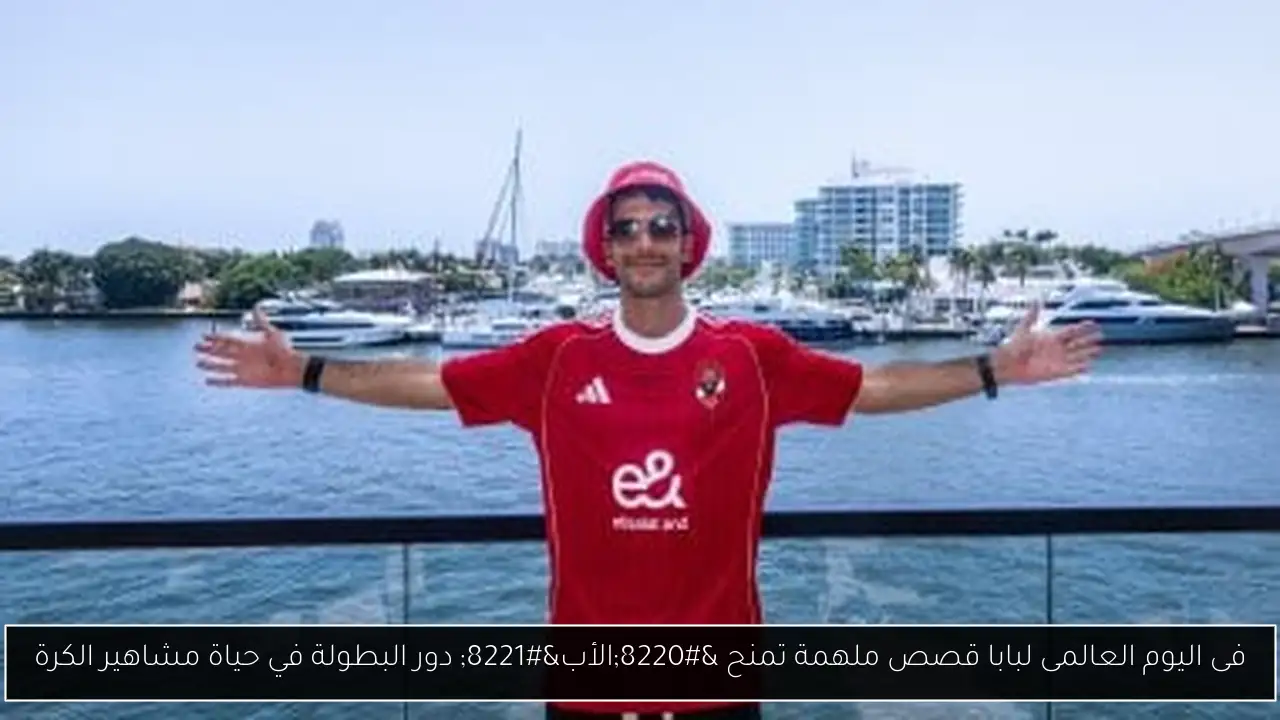 فى اليوم العالمى لبابا قصص ملهمة تمنح “الأب” دور البطولة في حياة مشاهير الكرة
