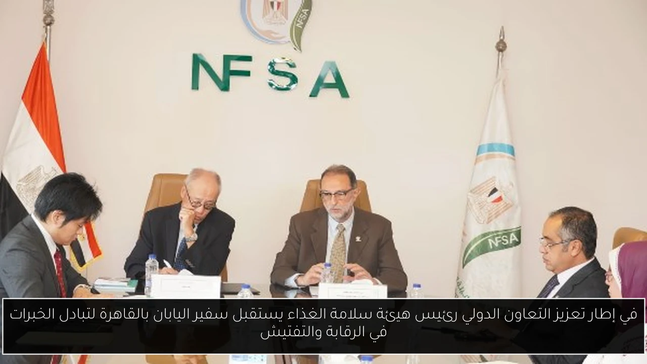 في إطار تعزيز التعاون الدولي رئيس هيئة سلامة الغذاء يستقبل سفير اليابان بالقاهرة لتبادل الخبرات في الرقابة والتفتيش