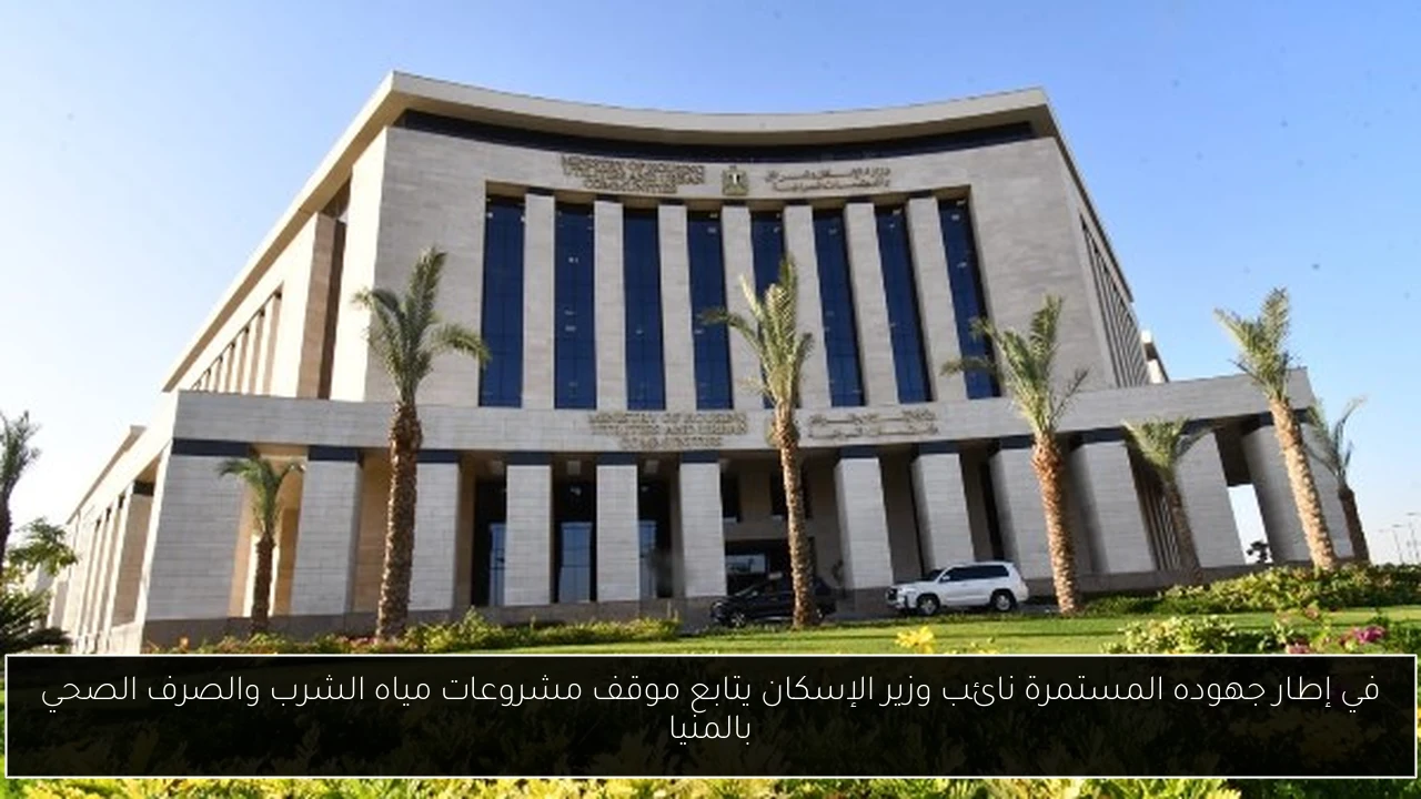 في إطار جهوده المستمرة نائب وزير الإسكان يتابع موقف مشروعات مياه الشرب والصرف الصحي بالمنيا