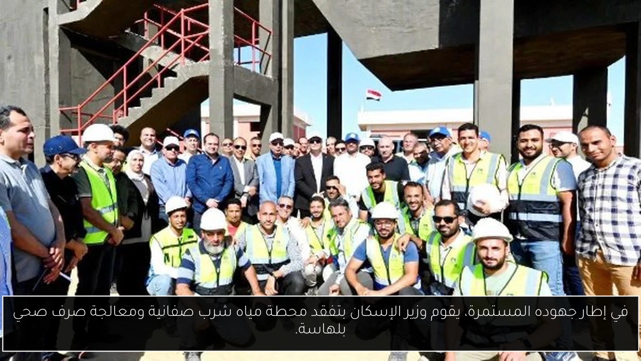 في إطار جهوده المستمرة، يقوم وزير الإسكان بتفقد محطة مياه شرب صفانية ومعالجة صرف صحي بلهاسة.