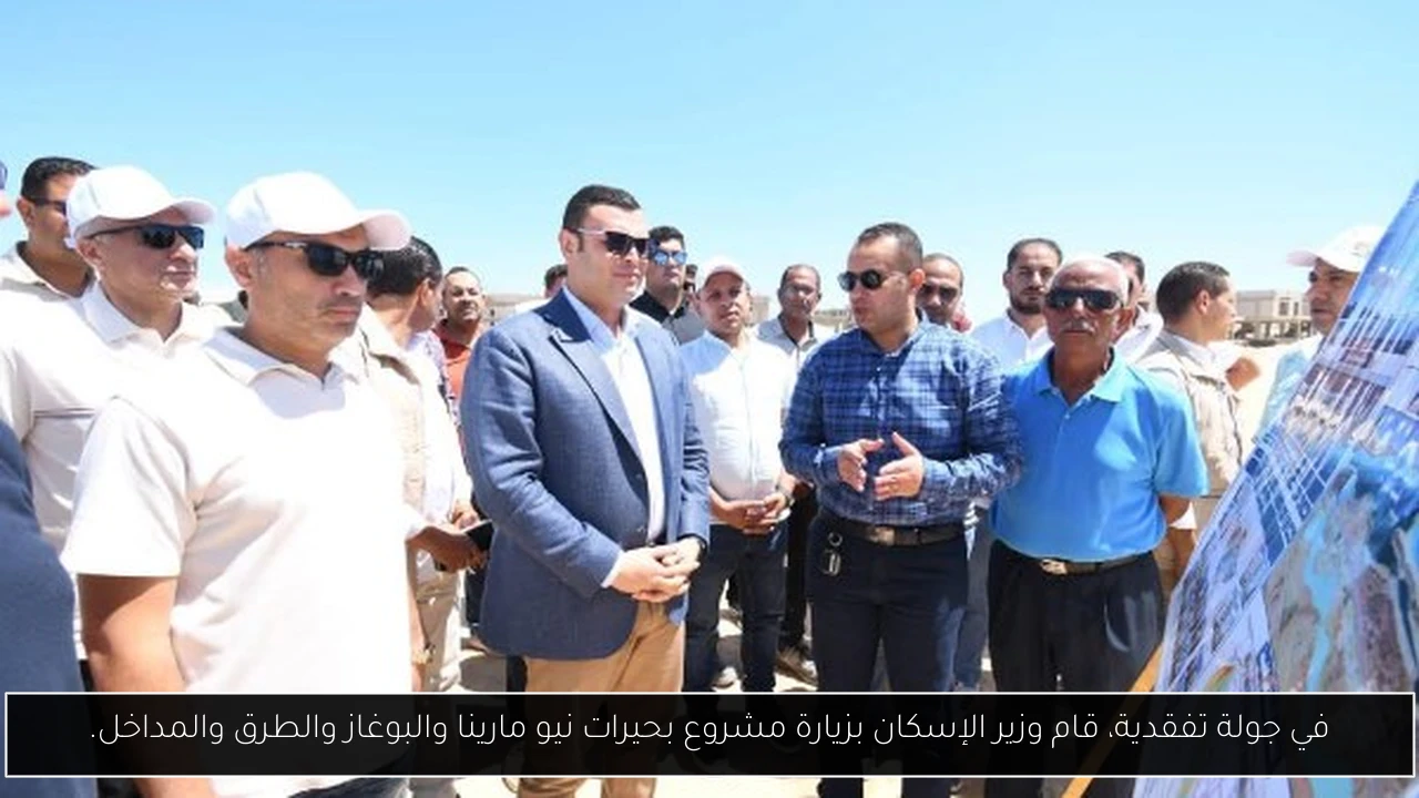 في جولة تفقدية، قام وزير الإسكان بزيارة مشروع بحيرات نيو مارينا والبوغاز والطرق والمداخل.