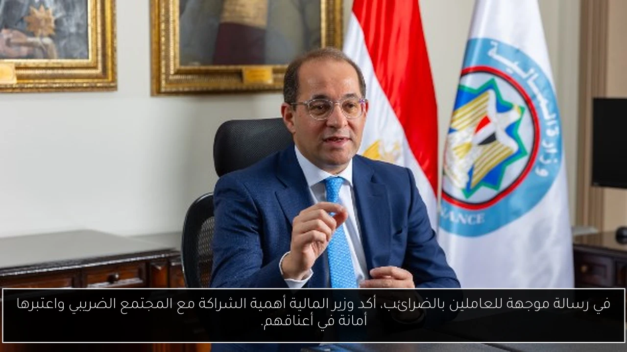 في رسالة موجهة للعاملين بالضرائب، أكد وزير المالية أهمية الشراكة مع المجتمع الضريبي واعتبرها أمانة في أعناقهم.