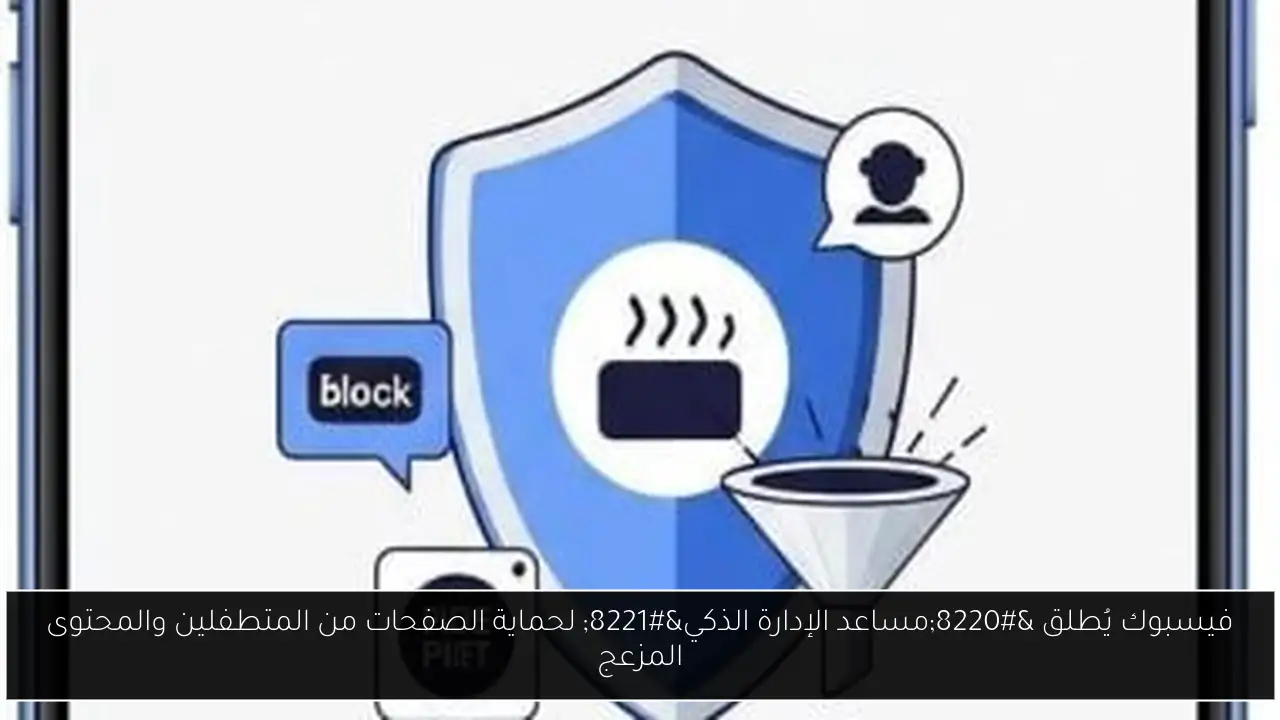 فيسبوك يُطلق “مساعد الإدارة الذكي” لحماية الصفحات من المتطفلين والمحتوى المزعج