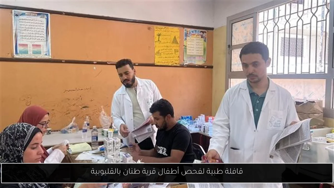 قافلة طبية لفحص أطفال قرية طنان بالقليوبية