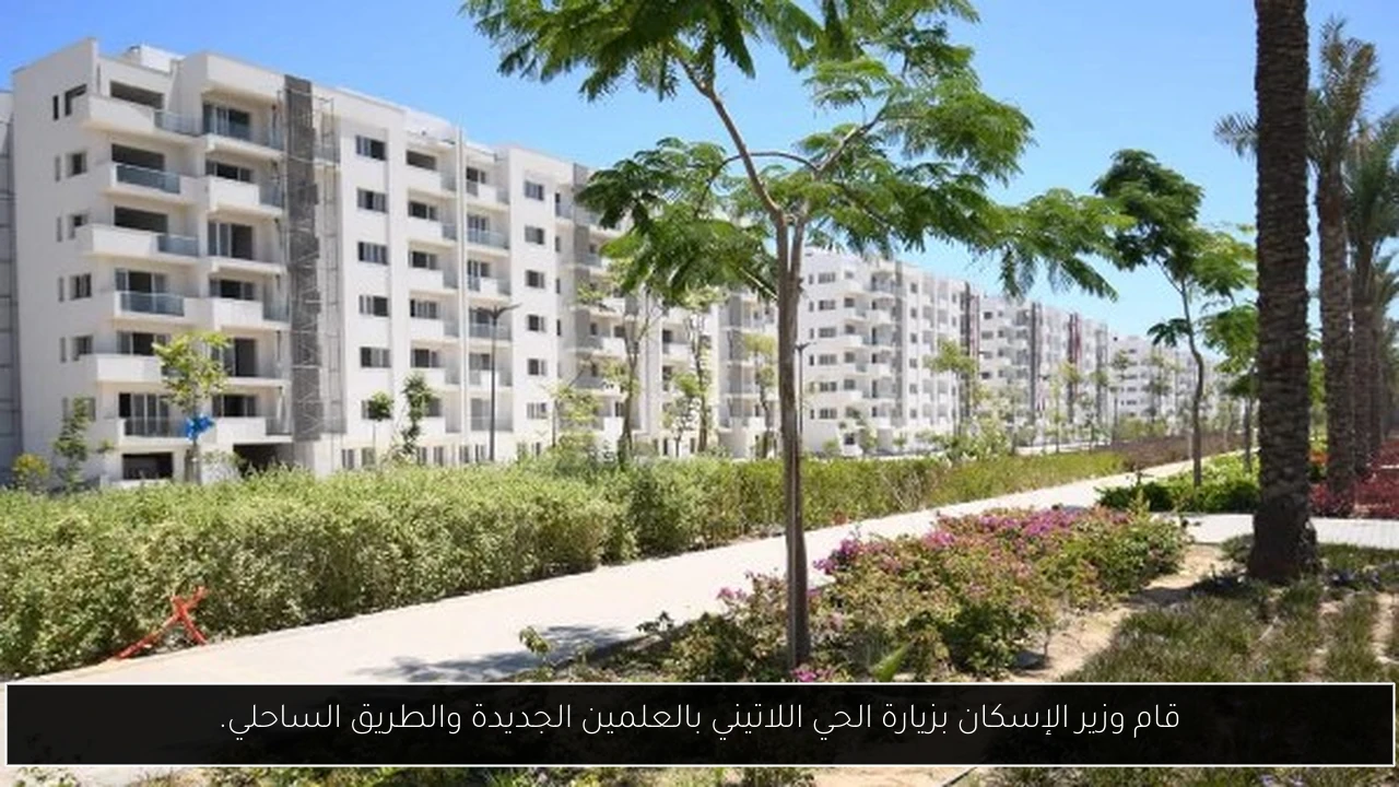 قام وزير الإسكان بزيارة الحي اللاتيني بالعلمين الجديدة والطريق الساحلي.