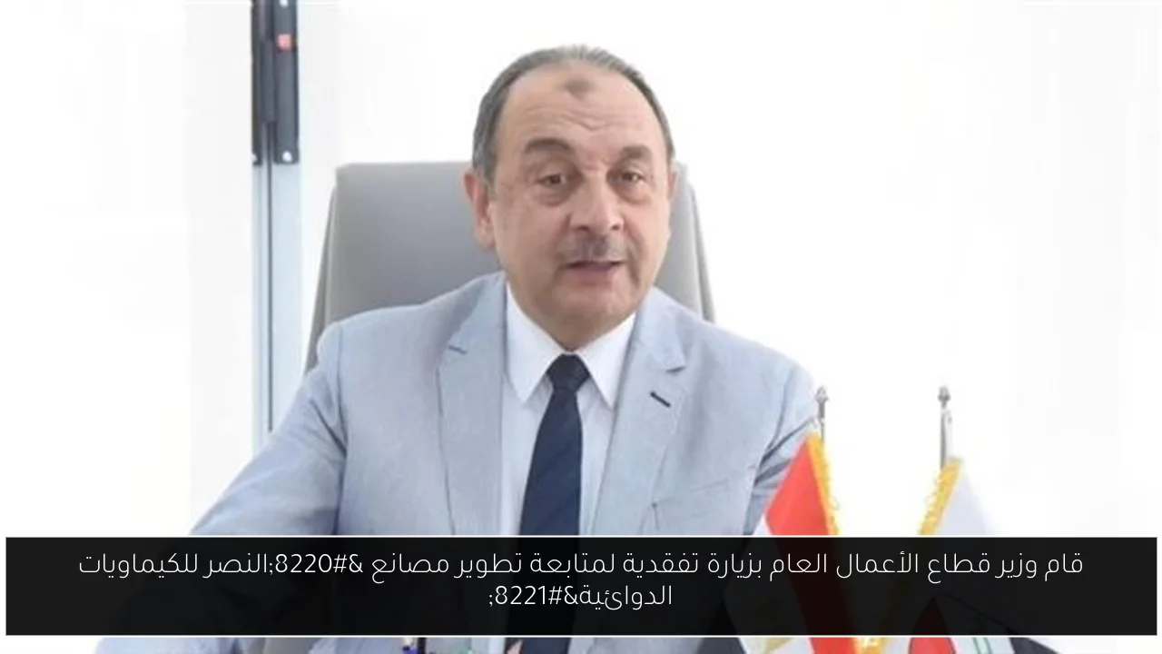قام وزير قطاع الأعمال العام بزيارة تفقدية لمتابعة تطوير مصانع “النصر للكيماويات الدوائية”