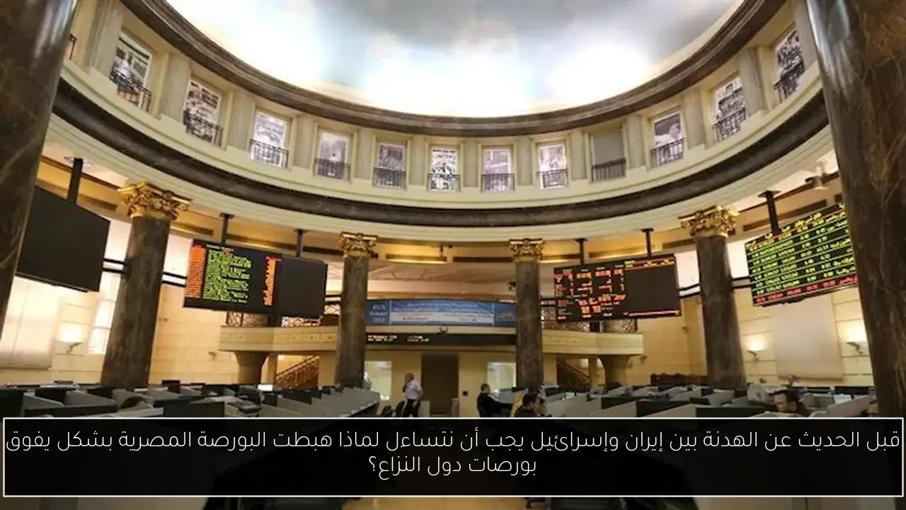 قبل الحديث عن الهدنة بين إيران وإسرائيل يجب أن نتساءل لماذا هبطت البورصة المصرية بشكل يفوق بورصات دول النزاع؟