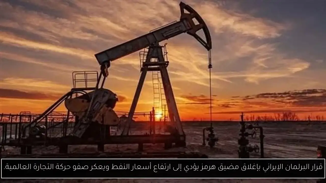 قرار البرلمان الإيراني بإغلاق مضيق هرمز يؤدي إلى ارتفاع أسعار النفط ويعكر صفو حركة التجارة العالمية.