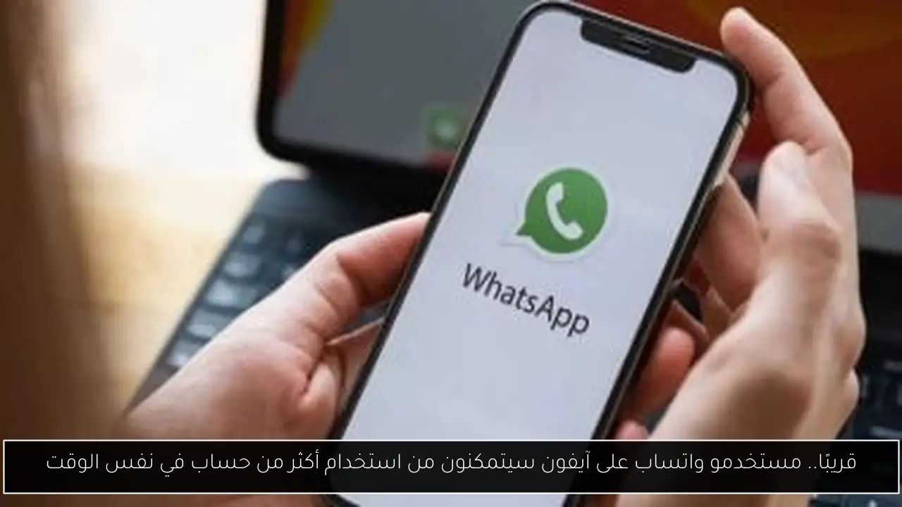 قريبًا.. مستخدمو واتساب على آيفون سيتمكنون من استخدام أكثر من حساب في نفس الوقت