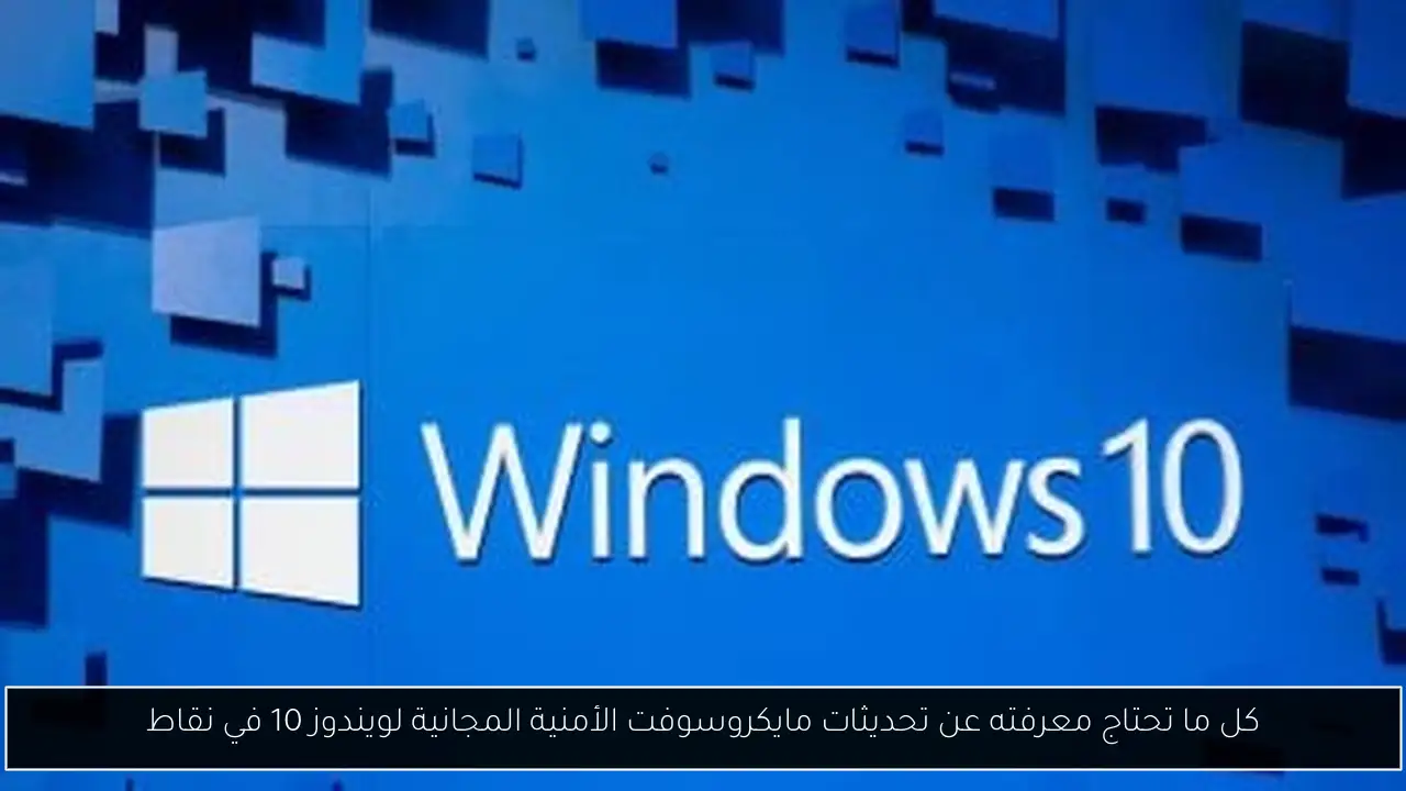 كل ما تحتاج معرفته عن تحديثات مايكروسوفت الأمنية المجانية لويندوز 10 في نقاط