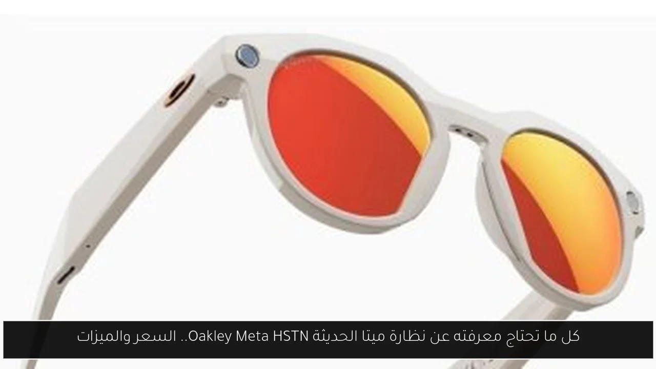 كل ما تحتاج معرفته عن نظارة ميتا الحديثة Oakley Meta HSTN.. السعر والميزات