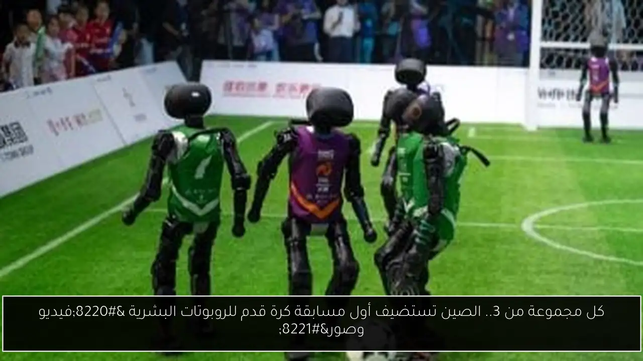 كل مجموعة من 3.. الصين تستضيف أول مسابقة كرة قدم للروبوتات البشرية “فيديو وصور”