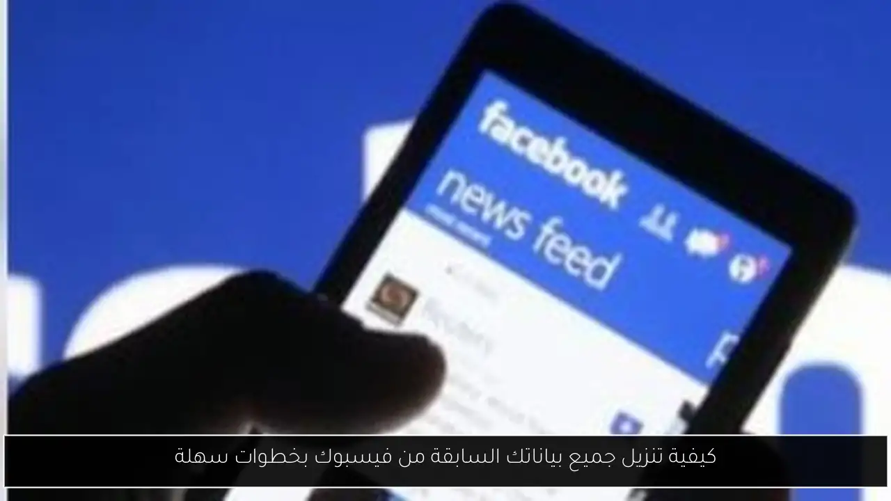 كيفية تنزيل جميع بياناتك السابقة من فيسبوك بخطوات سهلة