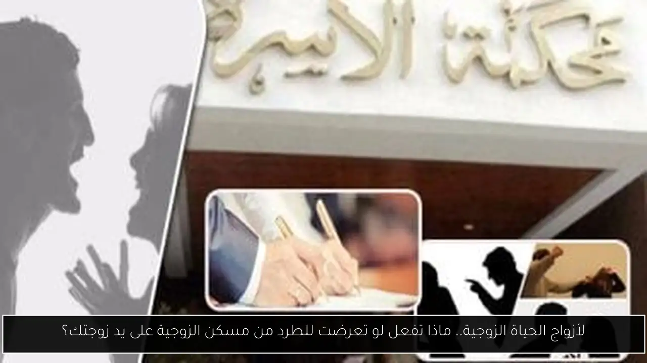 لأزواج الحياة الزوجية.. ماذا تفعل لو تعرضت للطرد من مسكن الزوجية على يد زوجتك؟