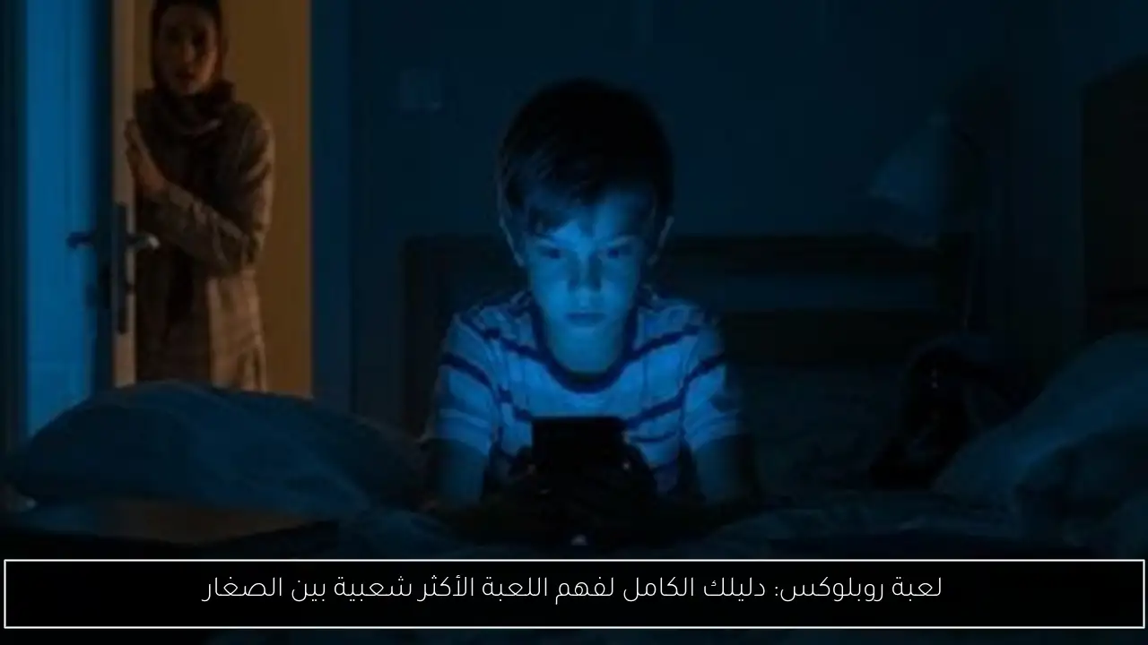 لعبة روبلوكس: دليلك الكامل لفهم اللعبة الأكثر شعبية بين الصغار