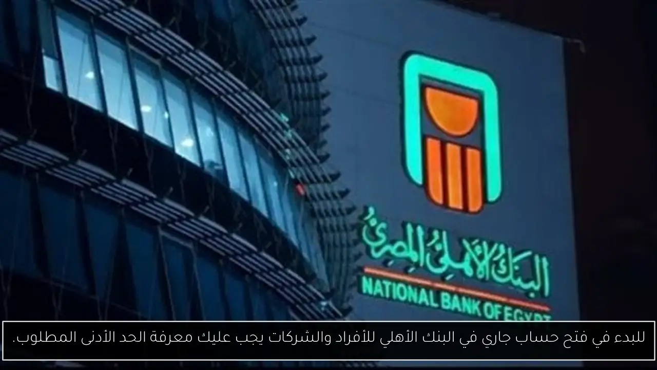 للبدء في فتح حساب جاري في البنك الأهلي للأفراد والشركات يجب عليك معرفة الحد الأدنى المطلوب.