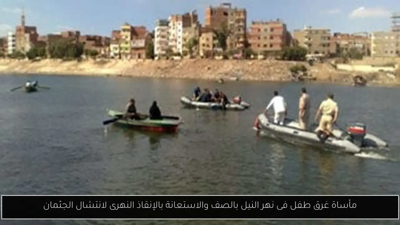 مأساة غرق طفل فى نهر النيل بالصف والاستعانة بالإنقاذ النهرى لانتشال الجثمان