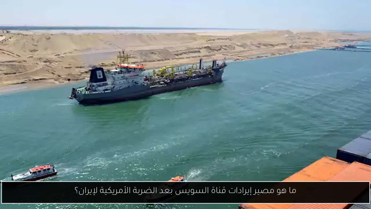 ما هو مصير إيرادات قناة السويس بعد الضربة الأمريكية لإيران؟