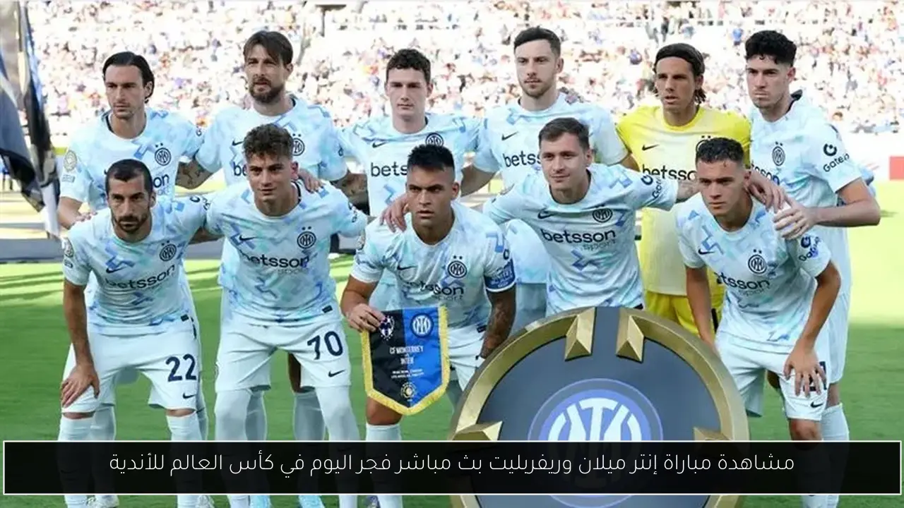 مشاهدة مباراة إنتر ميلان وريفربليت بث مباشر فجر اليوم في كأس العالم للأندية