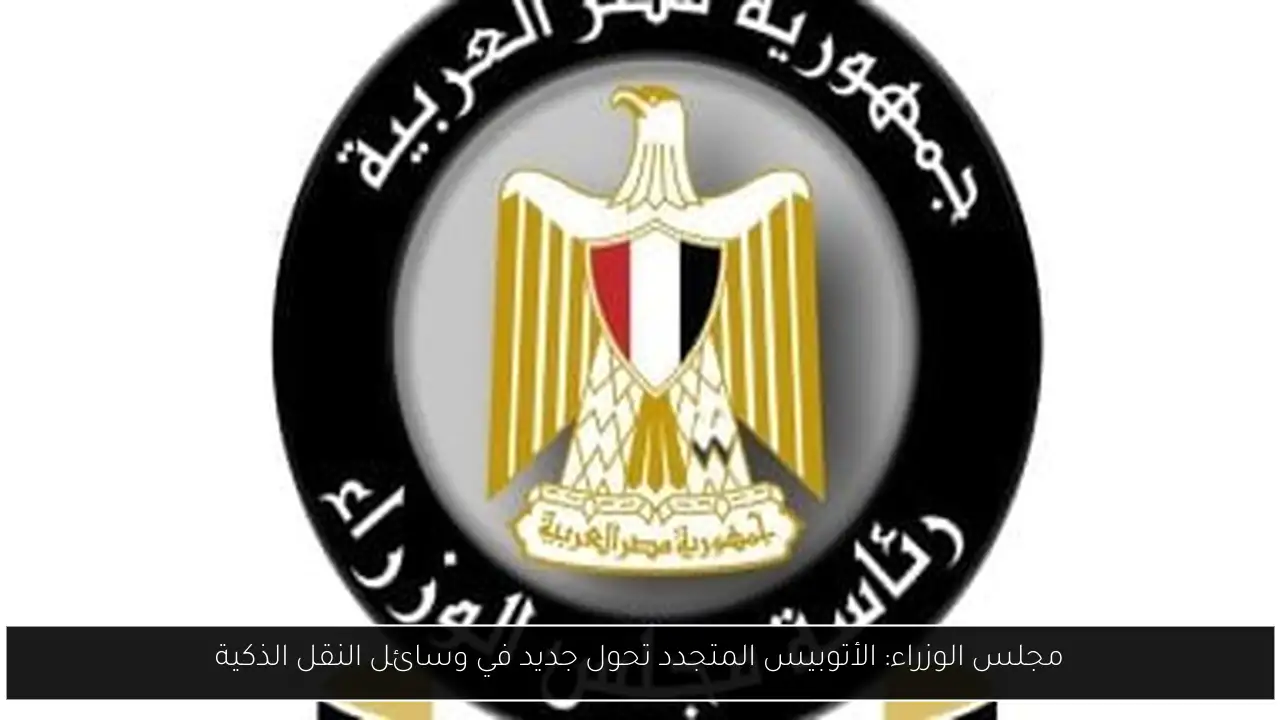 مجلس الوزراء: الأتوبيس المتجدد تحول جديد في وسائل النقل الذكية