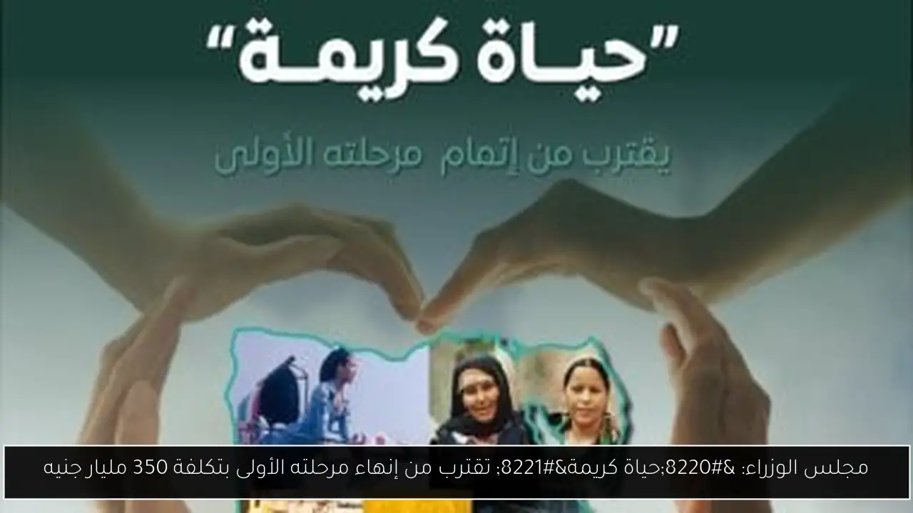 مجلس الوزراء: “حياة كريمة” تقترب من إنهاء مرحلته الأولى بتكلفة 350 مليار جنيه