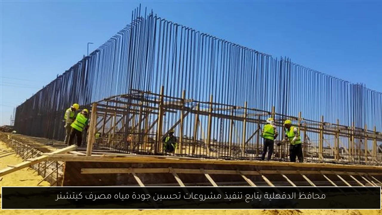 محافظ الدقهلية يتابع تنفيذ مشروعات تحسين جودة مياه مصرف كيتشنر