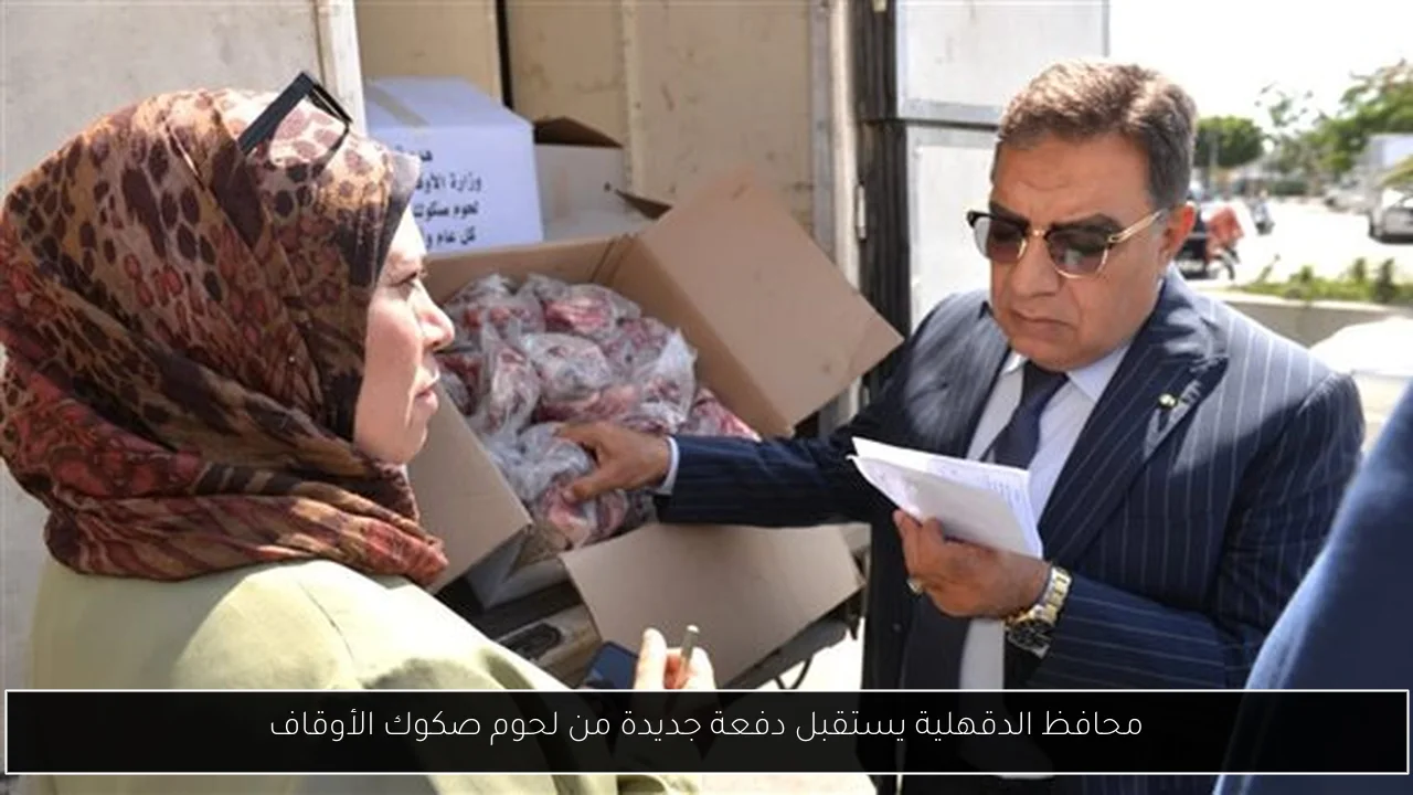 محافظ الدقهلية يستقبل دفعة جديدة من لحوم صكوك الأوقاف