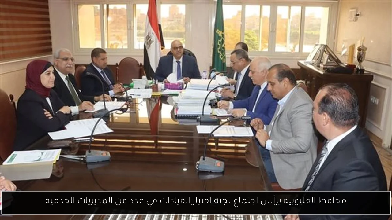 محافظ القليوبية يرأس اجتماع لجنة اختيار القيادات في عدد من المديريات الخدمية
