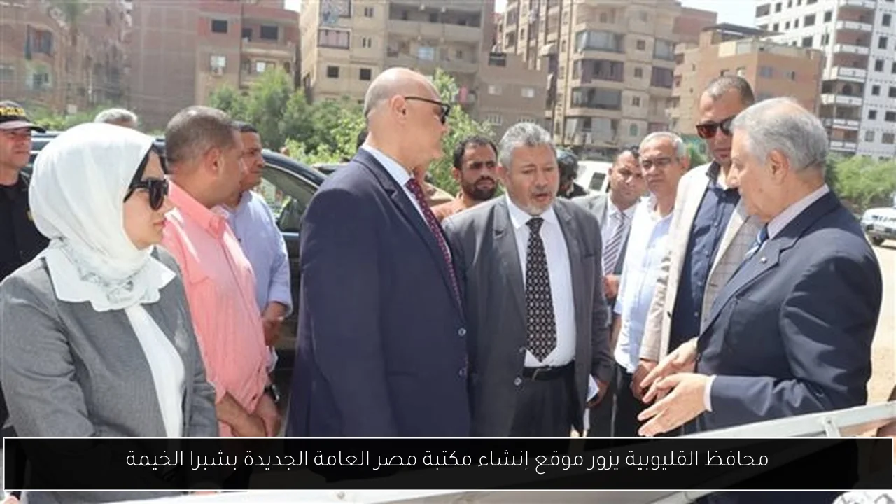 محافظ القليوبية يزور موقع إنشاء مكتبة مصر العامة الجديدة بشبرا الخيمة