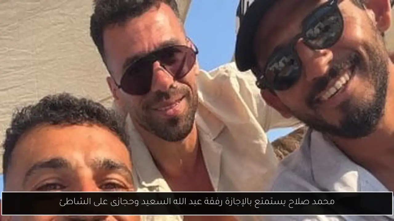 محمد صلاح يستمتع بالإجازة رفقة عبد الله السعيد وحجازى على الشاطئ