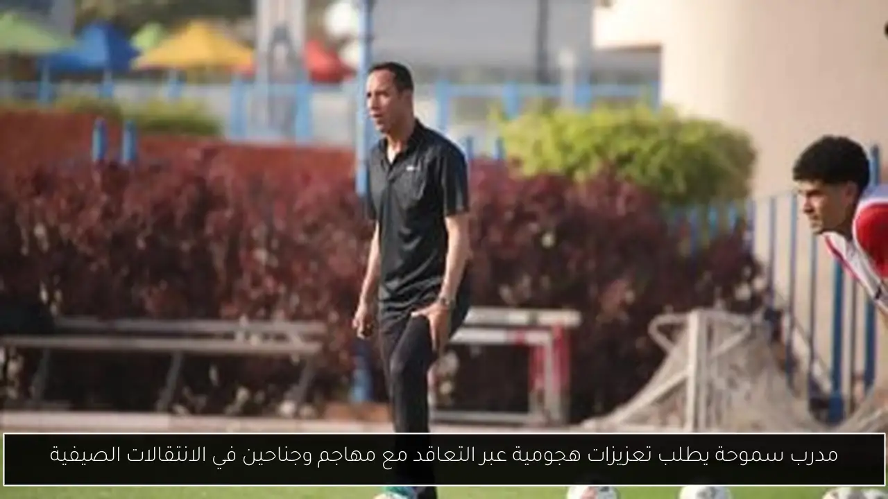 مدرب سموحة يطلب تعزيزات هجومية عبر التعاقد مع مهاجم وجناحين في الانتقالات الصيفية