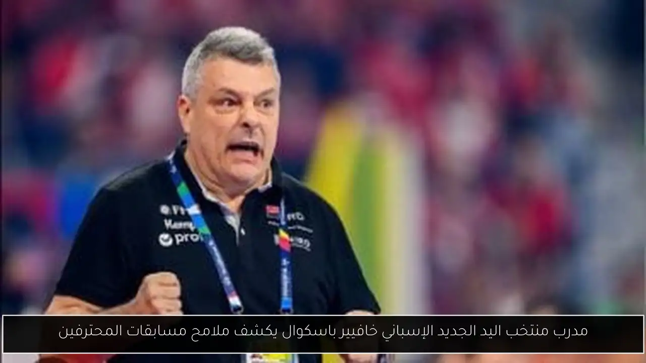 مدرب منتخب اليد الجديد الإسباني خافيير باسكوال يكشف ملامح مسابقات المحترفين