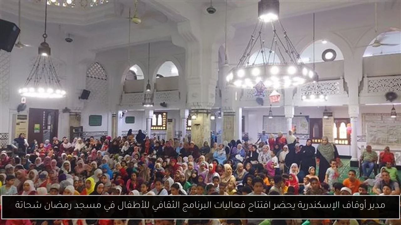 مدير أوقاف الإسكندرية يحضر افتتاح فعاليات البرنامج الثقافي للأطفال في مسجد رمضان شحاتة
