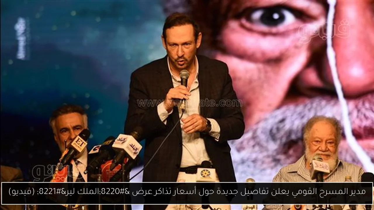 مدير المسرح القومي يعلن تفاصيل جديدة حول أسعار تذاكر عرض “الملك لير” (فيديو)