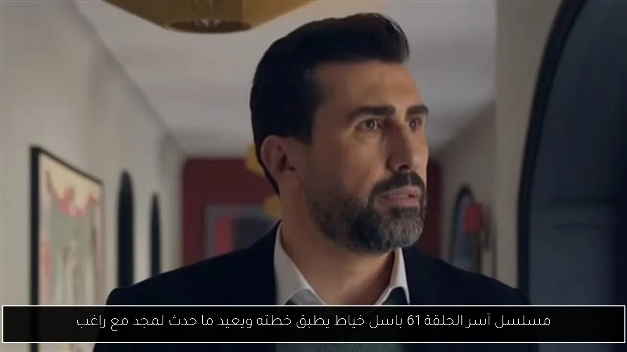 مسلسل آسر الحلقة 61 باسل خياط يطبق خطته ويعيد ما حدث لمجد مع راغب