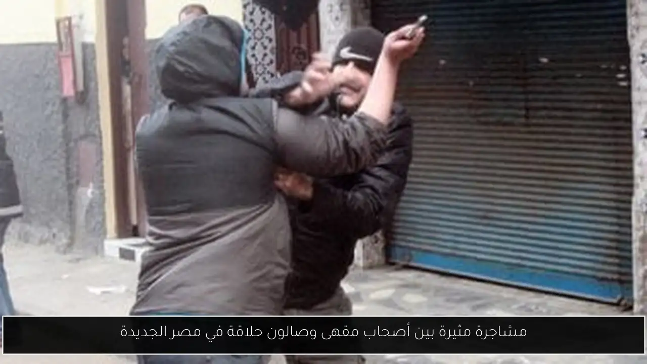 مشاجرة مثيرة بين أصحاب مقهى وصالون حلاقة في مصر الجديدة