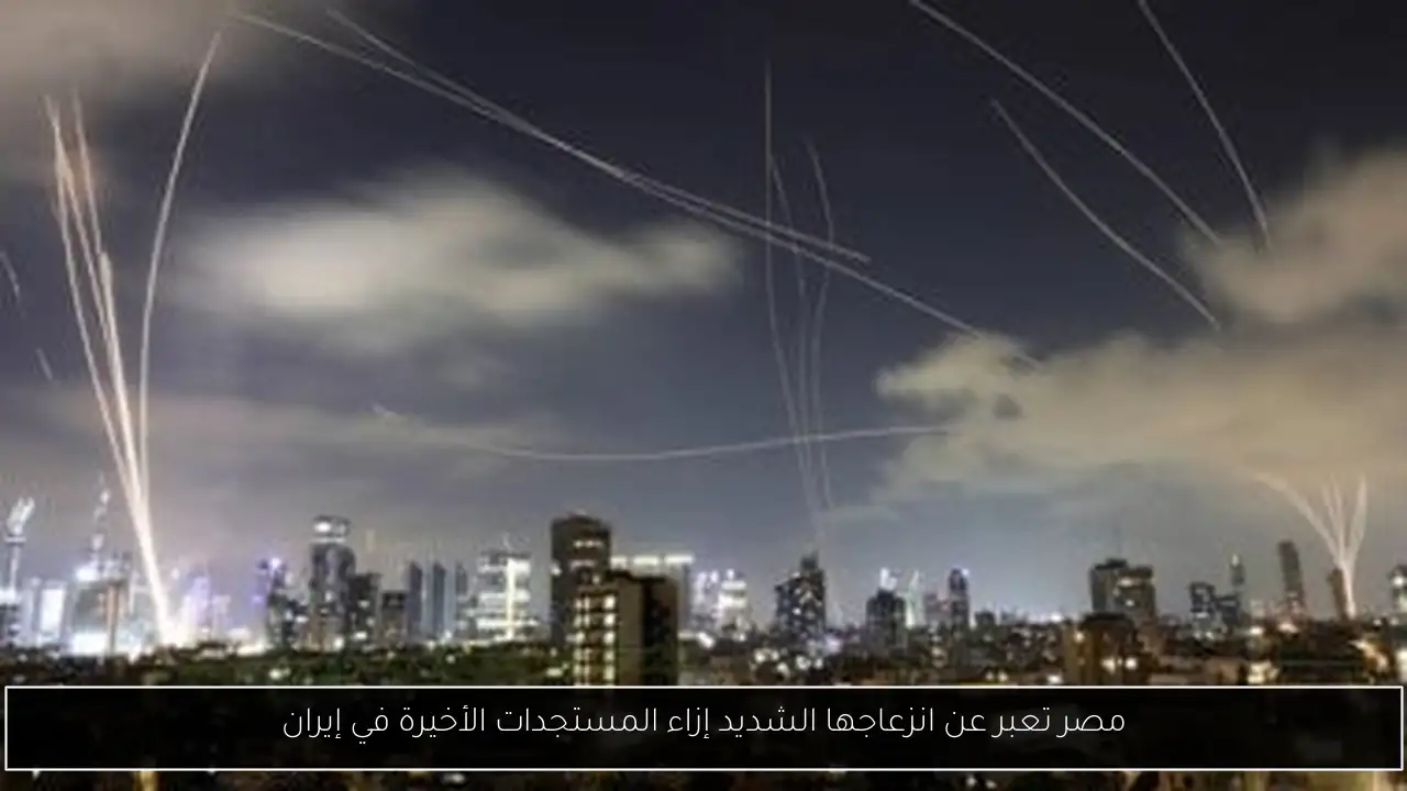 مصر تعبر عن انزعاجها الشديد إزاء المستجدات الأخيرة في إيران