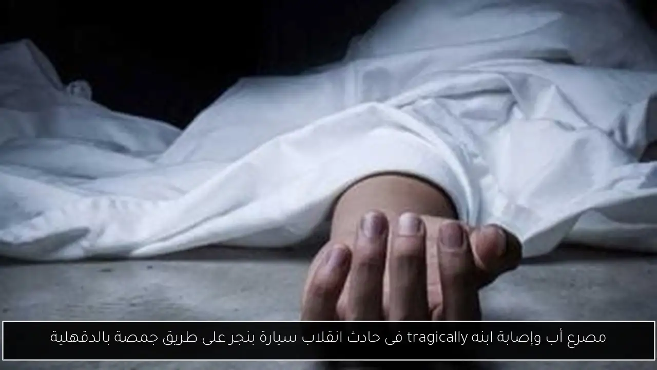 مصرع أب وإصابة ابنه tragically فى حادث انقلاب سيارة بنجر على طريق جمصة بالدقهلية
