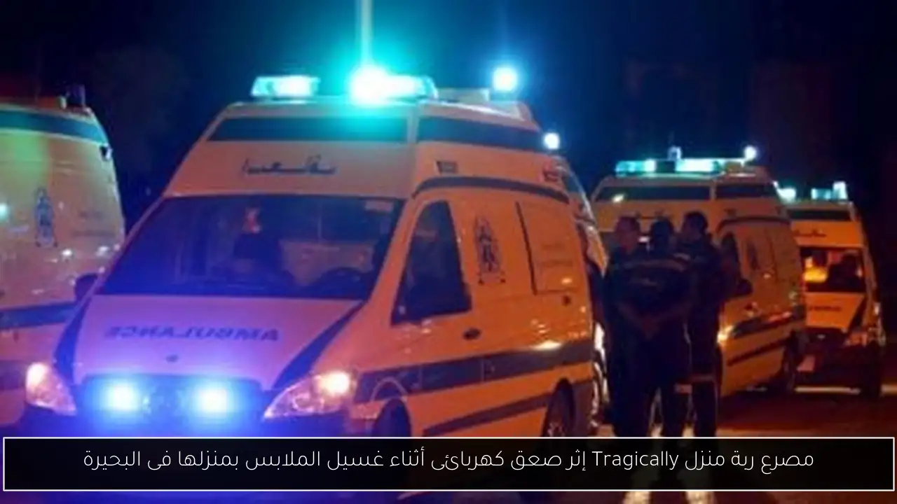 مصرع ربة منزل Tragically إثر صعق كهربائى أثناء غسيل الملابس بمنزلها فى البحيرة