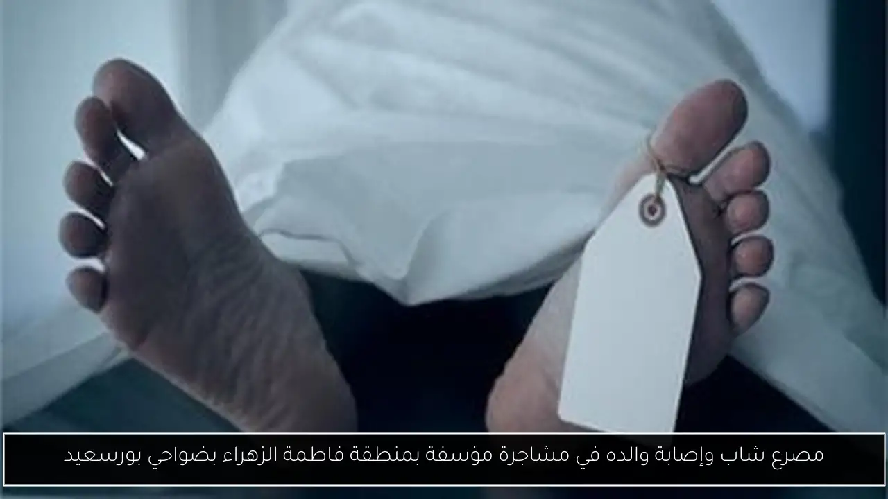 مصرع شاب وإصابة والده في مشاجرة مؤسفة بمنطقة فاطمة الزهراء بضواحي بورسعيد