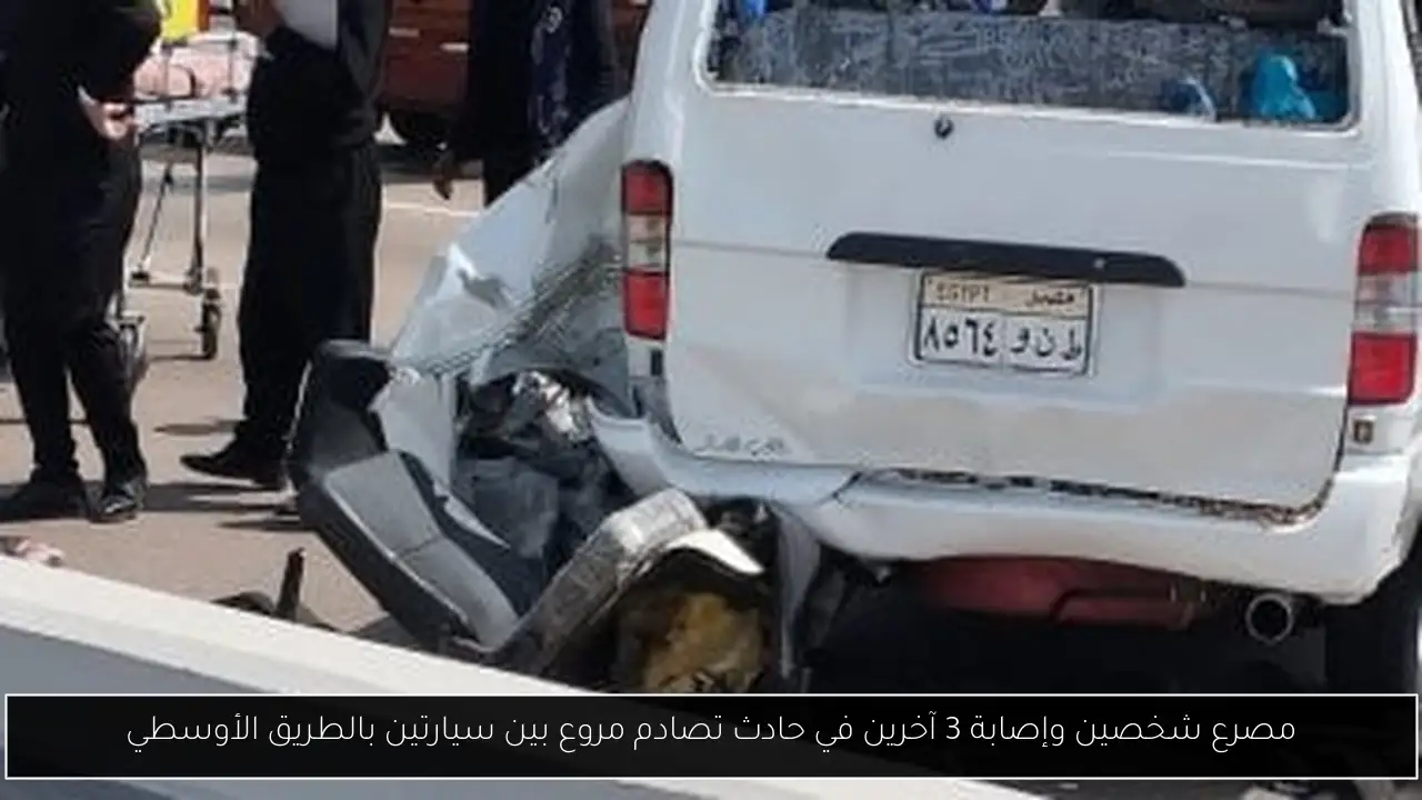 مصرع شخصين وإصابة 3 آخرين في حادث تصادم مروع بين سيارتين بالطريق الأوسطي