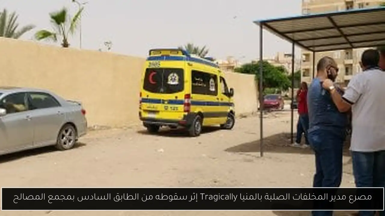 مصرع مدير المخلفات الصلبة بالمنيا Tragically إثر سقوطه من الطابق السادس بمجمع المصالح