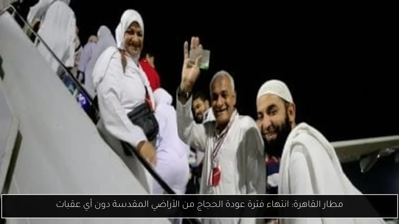 مطار القاهرة: انتهاء فترة عودة الحجاج من الأراضي المقدسة دون أي عقبات