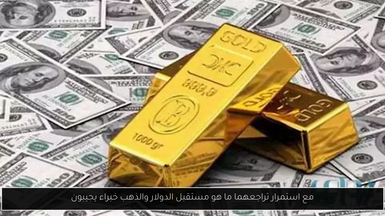مع استمرار تراجعهما ما هو مستقبل الدولار والذهب خبراء يجيبون