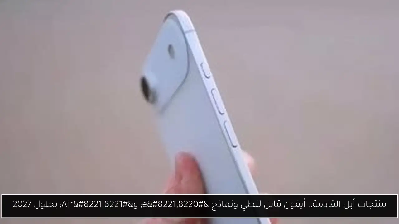 منتجات أبل القادمة.. أيفون قابل للطي ونماذج “e” و”Air” بحلول 2027