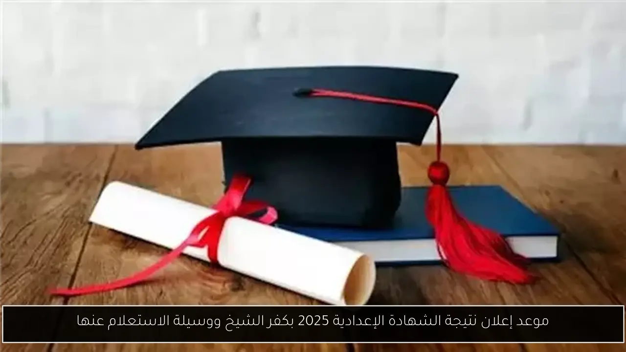 موعد إعلان نتيجة الشهادة الإعدادية 2025 بكفر الشيخ ووسيلة الاستعلام عنها