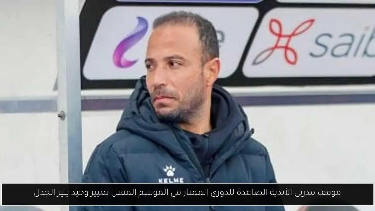 موقف مدربي الأندية الصاعدة للدوري الممتاز في الموسم المقبل تغيير وحيد يثير الجدل